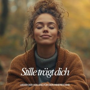 Stille trägt dich – Lieder der Heilung für dein inneres Kind